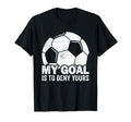 My Goal Is To Deny Yours Soccer T-Shirt - Casual Everyday Wear for Adults - T-Shirt, Sweatshirt, Hoodie