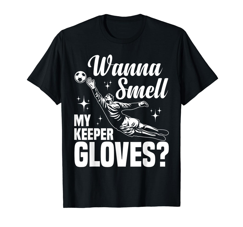 Soccer Goalie Wanna Smell My Keeper T-Shirt - Custom Art Print Unisex - T-Shirt, Sweatshirt, Hoodie