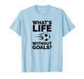 Whats Life Without Goals Soccer T-Shirt - Trendy Graphic Men Women - T-Shirt, Sweatshirt, Hoodie
