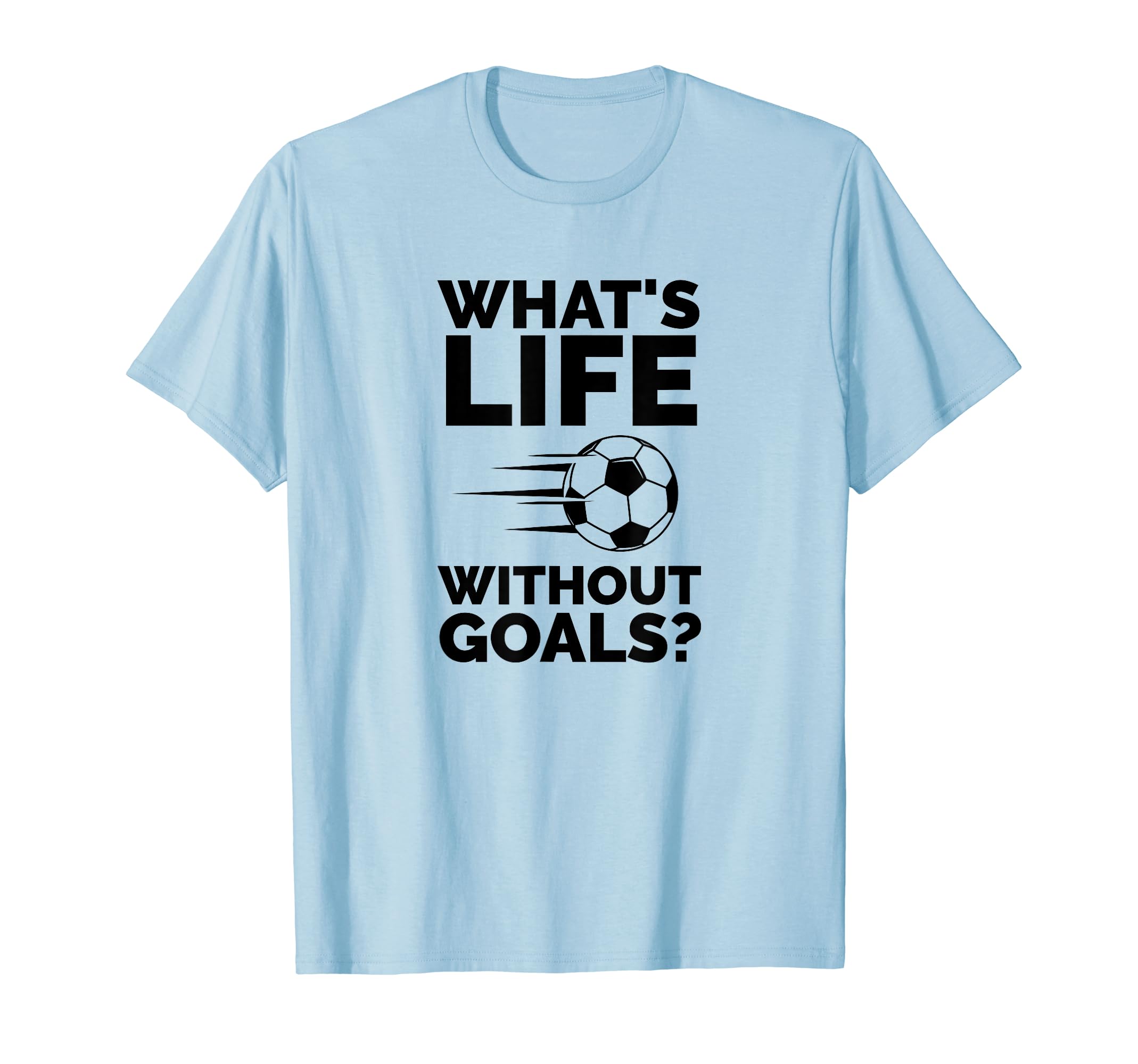 Whats Life Without Goals Soccer T-Shirt - Trendy Graphic Men Women - T-Shirt, Sweatshirt, Hoodie