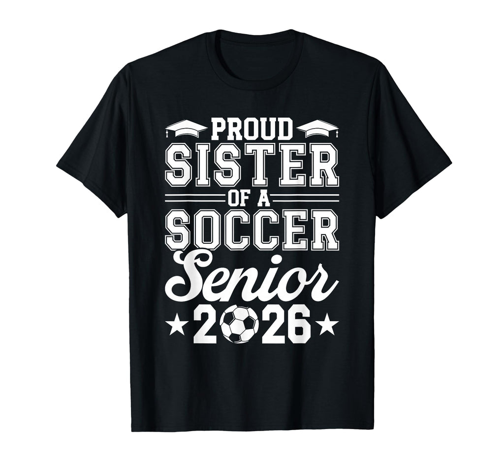 Proud Sister 2026 Senior Soccer T-Shirt - Fun Novelty Design Unisex - T-Shirt, Sweatshirt, Hoodie