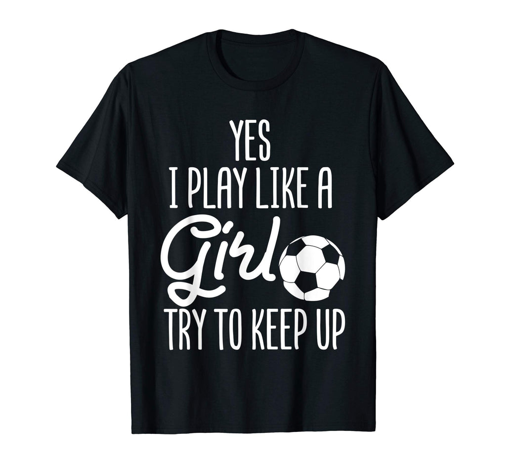 Soccer Yes I Play Like Try To T-Shirt - Casual Everyday Wear Men Women - T-Shirt, Sweatshirt, Hoodie