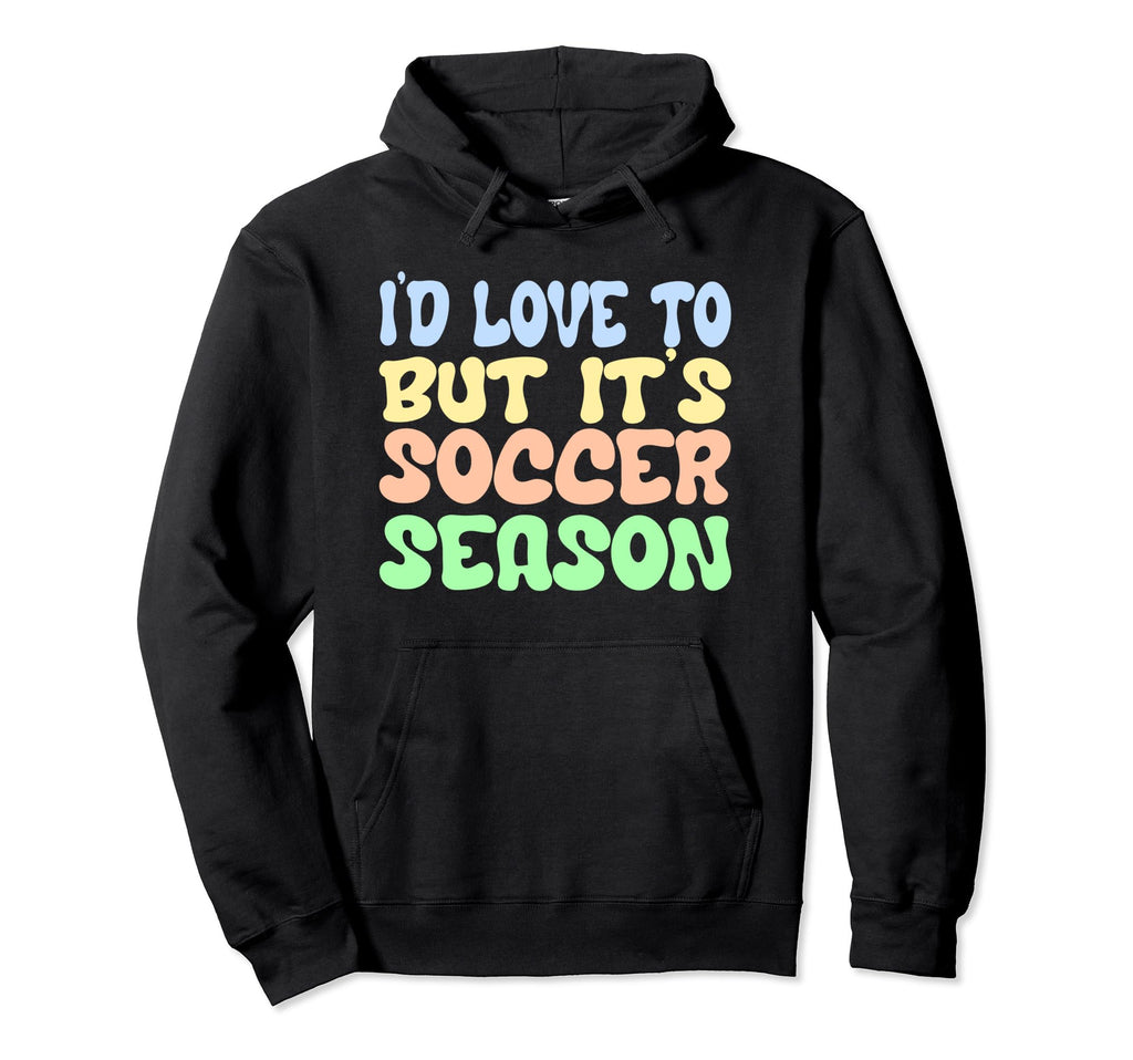Id Love To But Its Soccer Season Hoodie - Casual Everyday Wear Unisex - T-Shirt, Sweatshirt, Hoodie