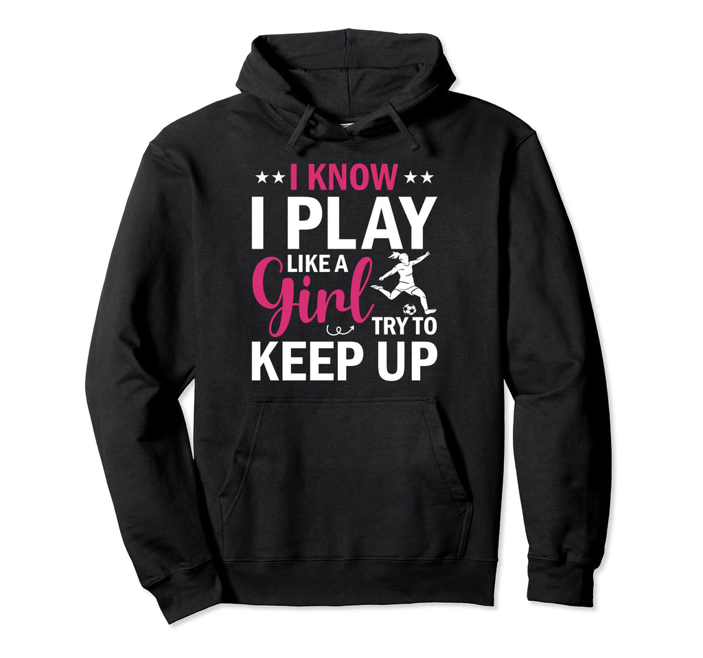 Soccer I Know I Play Like Try To Keep Up Hoodie - Minimalist Print Unisex - T-Shirt, Sweatshirt, Hoodie