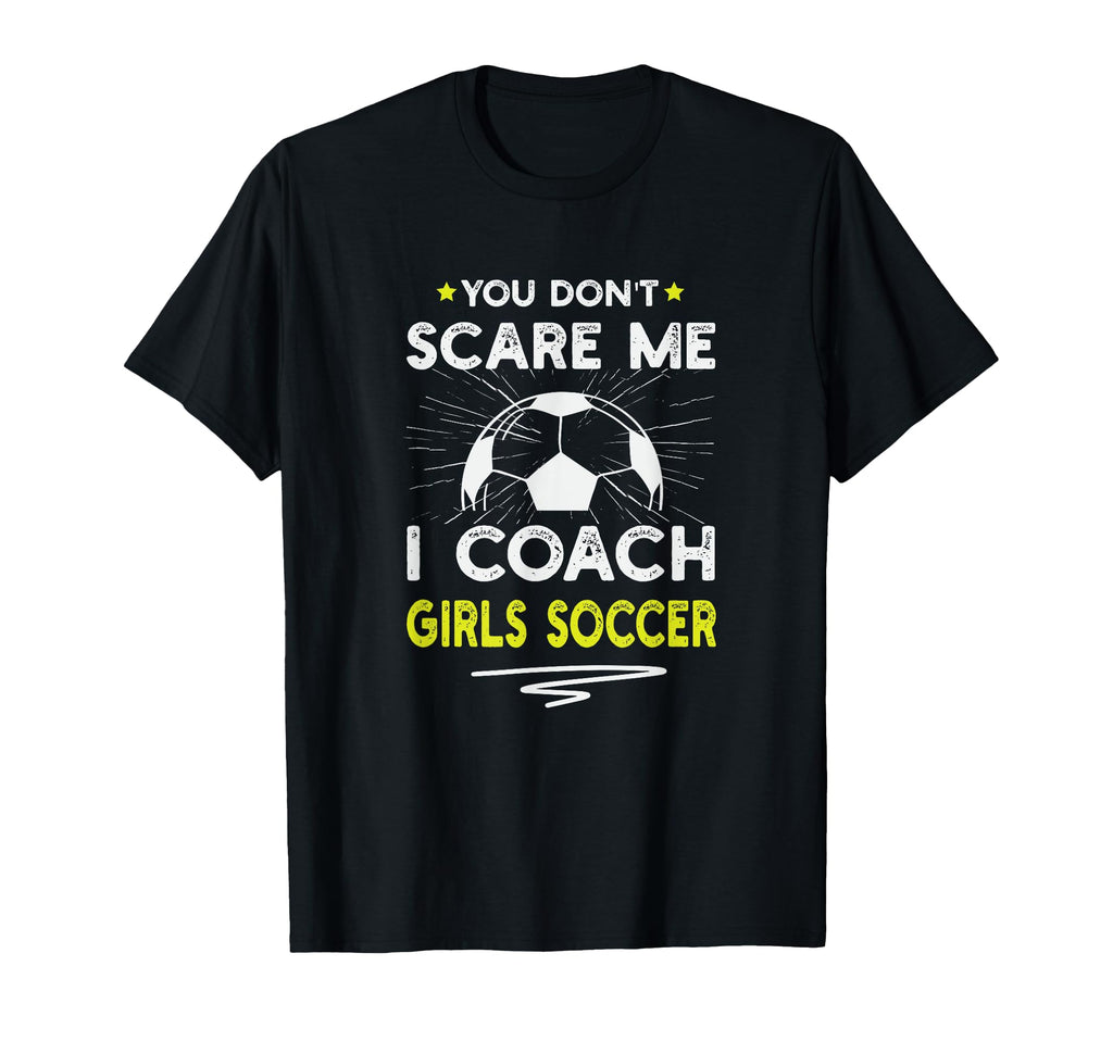 You Dont Scare Me I Coach Soccer Funny T-Shirt - Custom Art Print Unisex - T-Shirt, Sweatshirt, Hoodie