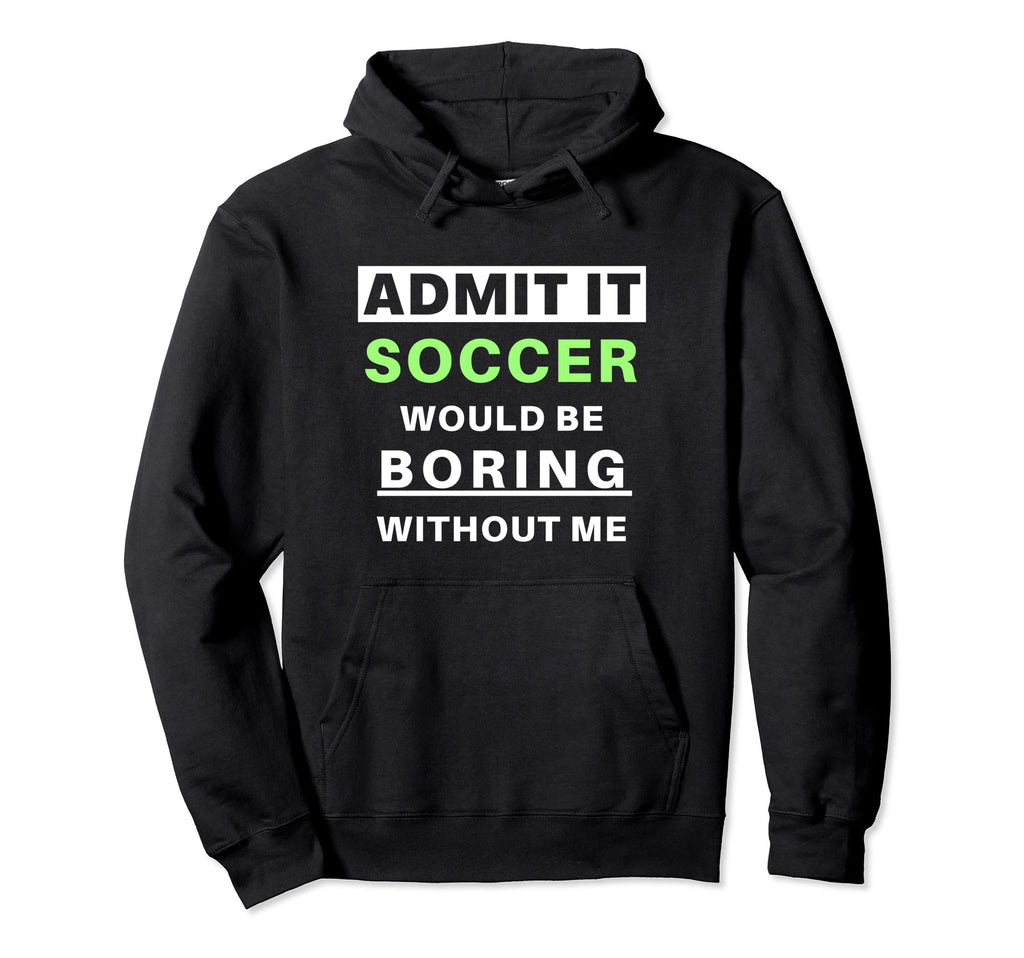 Admit It Soccer Would Be Boring Funny Hoodie - Aesthetic Graphic Unisex - T-Shirt, Sweatshirt, Hoodie