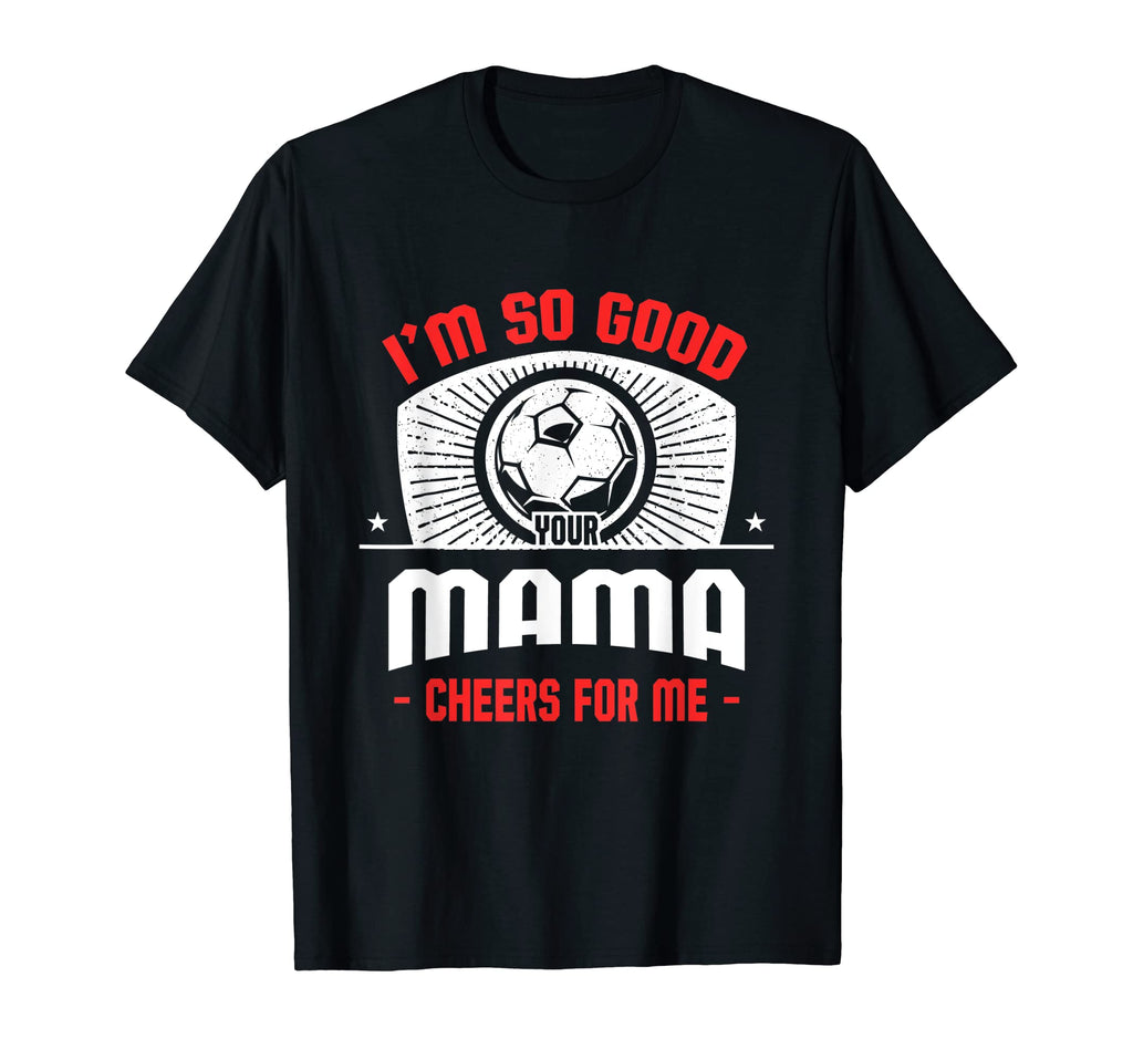 Im Good Your Mama Cheers Me Funny T-Shirt - Custom Art Print Men Women - T-Shirt, Sweatshirt, Hoodie