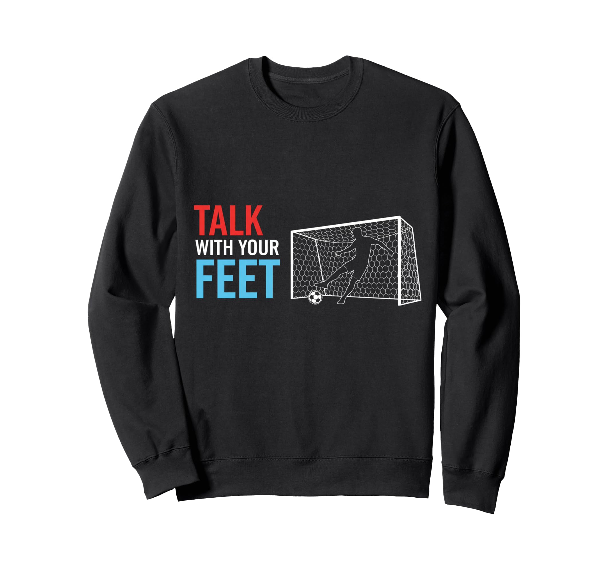Soccer Talk Your Feet Soccer Players Sweatshirt - Trendy Graphic Unisex - T-Shirt, Sweatshirt, Hoodie