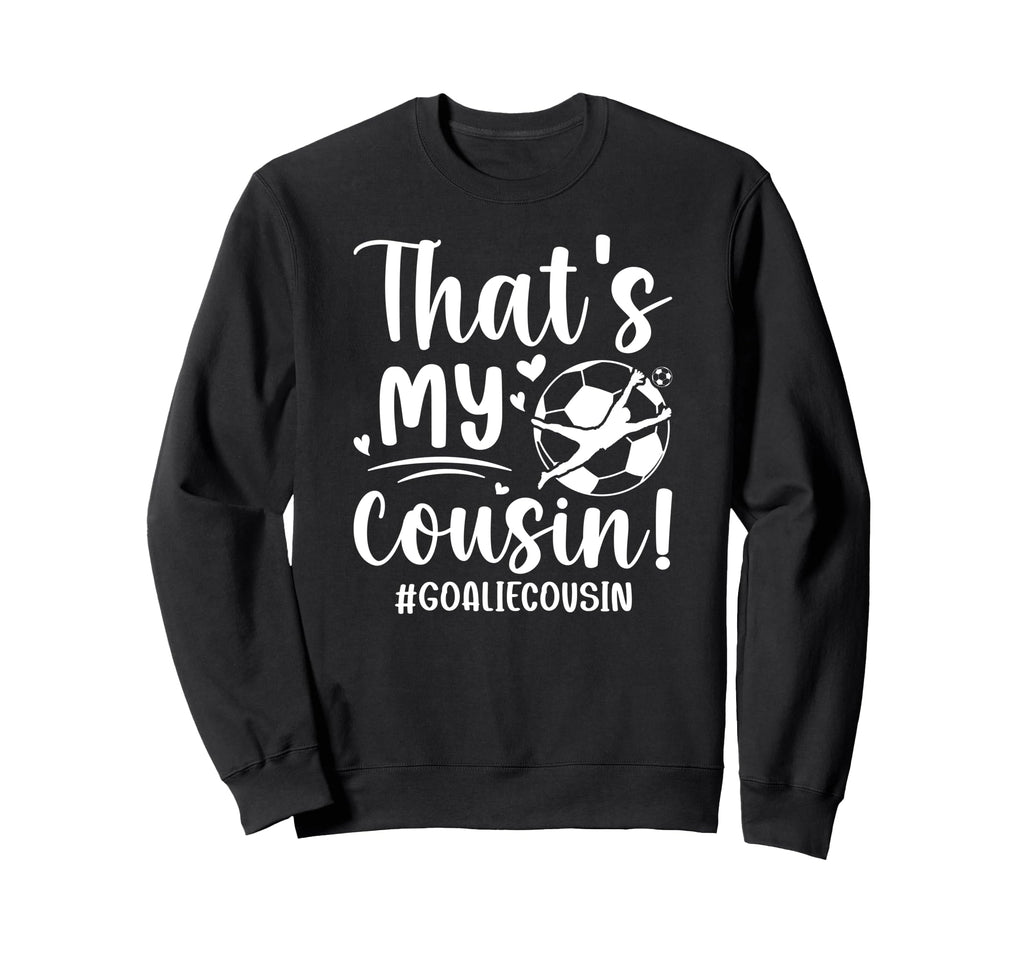 My Cousin Soccer Goalie Cousin Sweatshirt - Streetwear Style for Adults - T-Shirt, Sweatshirt, Hoodie
