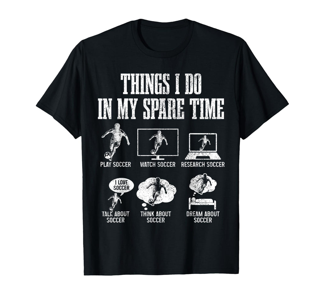 Soccer Things I Do My Spare Time Funny T-Shirt - Novelty Apparel Men Women - T-Shirt, Sweatshirt, Hoodie