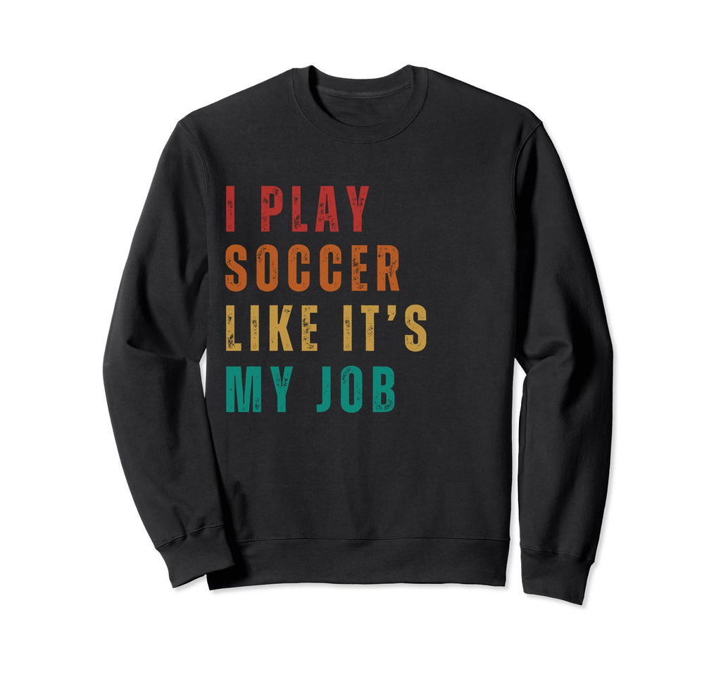 Funny I Play Soccer Like Its My Job Sweatshirt - Aesthetic Graphic Unisex - T-Shirt, Sweatshirt, Hoodie