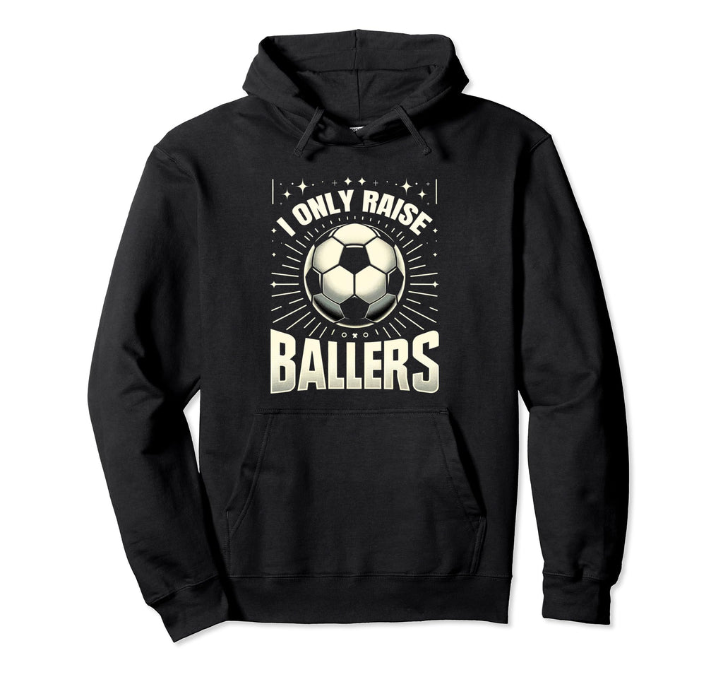 Funny Soccer I Only Raise Ballers Dad Hoodie - Novelty Apparel Men Women - T-Shirt, Sweatshirt, Hoodie