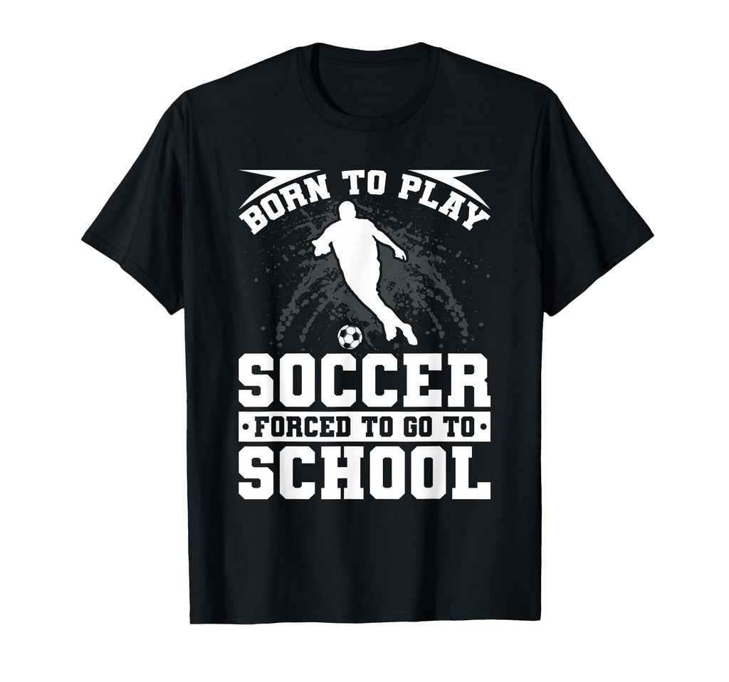 Born To Play Soccer Forced To Go To T-Shirt - Aesthetic Graphic for Adults - T-Shirt, Sweatshirt, Hoodie