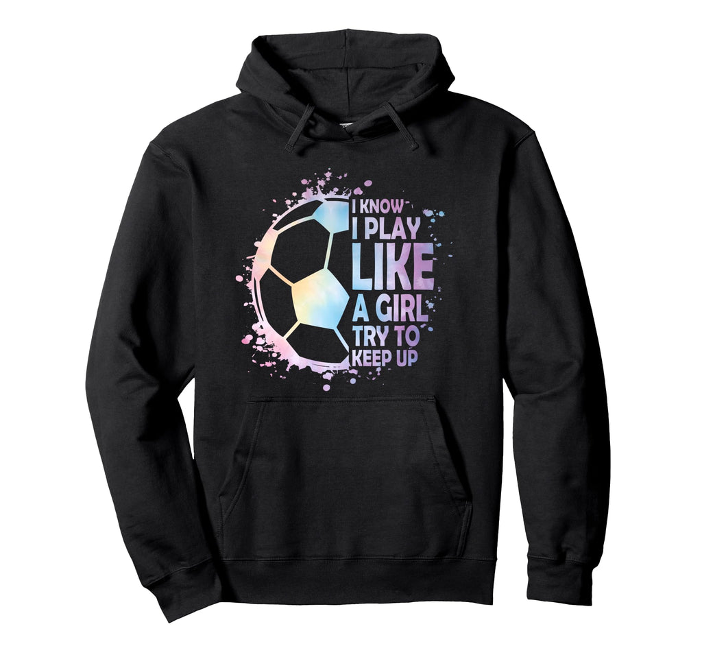 I Know Play Like Try To Keep Up Soccer Hoodie - Graphic Print Men Women - T-Shirt, Sweatshirt, Hoodie