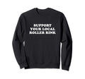 Roller Skate Support Your Local Roller Sweatshirt - Graphic Print Unisex - T-Shirt, Sweatshirt, Hoodie