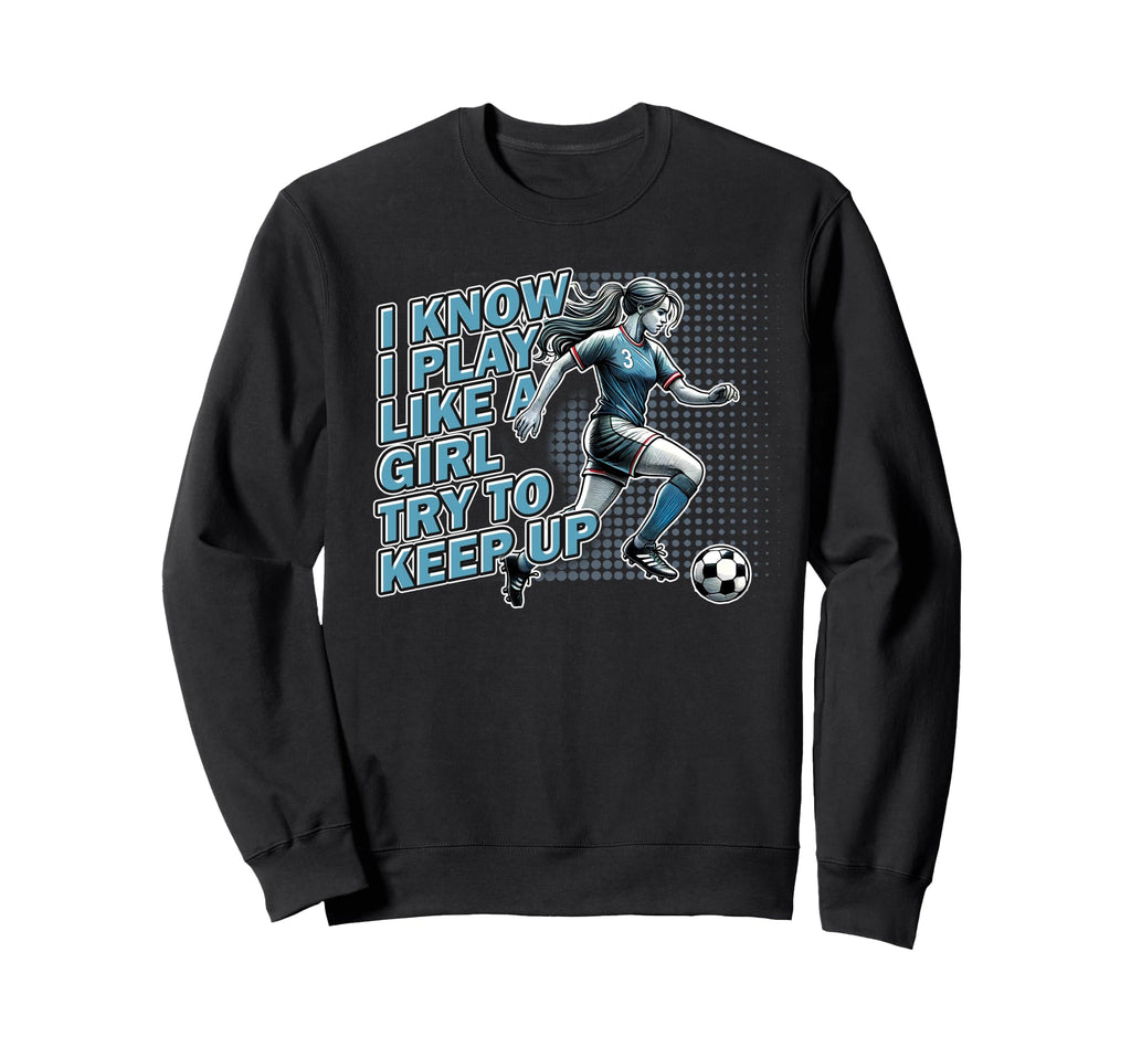 Womens Soccer Know I Play Like Try To Sweatshirt - Trendy Graphic Unisex - T-Shirt, Sweatshirt, Hoodie