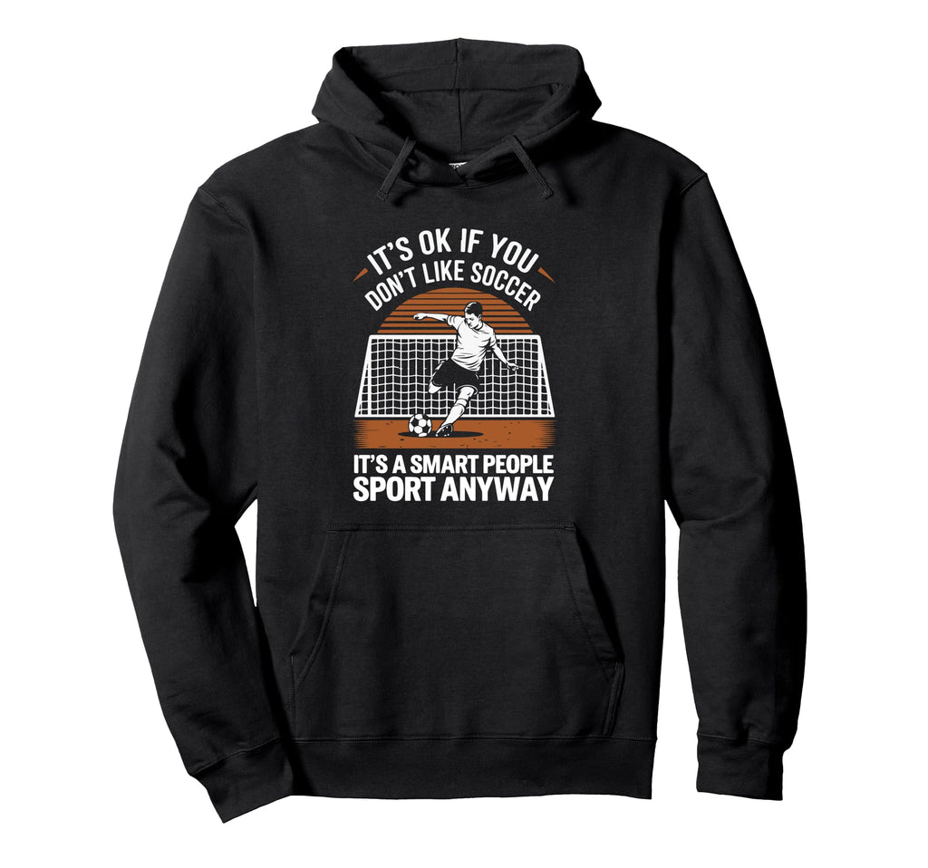 Its Ok If You Dont Like Soccer Its Hoodie - Streetwear Style for Adults - T-Shirt, Sweatshirt, Hoodie