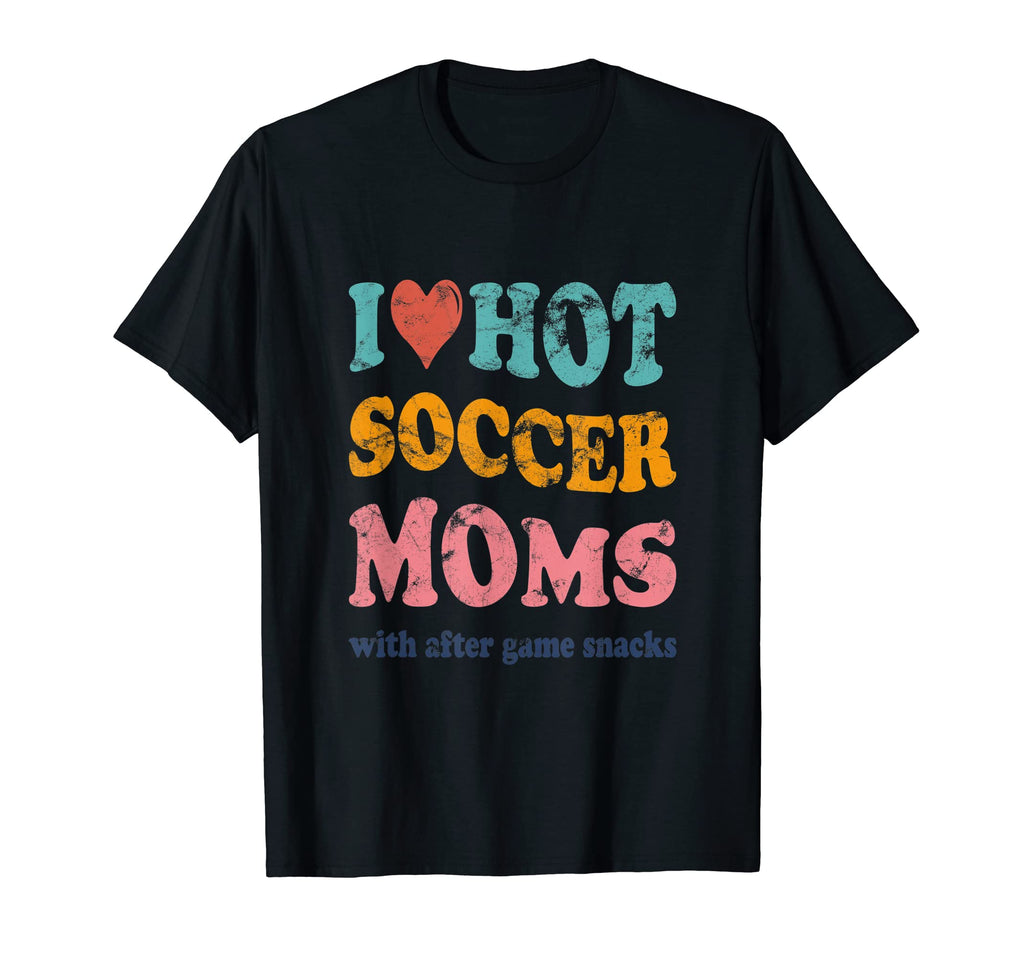 Funny I Love Hot Soccer Moms After Game T-Shirt - Graphic Print Unisex - T-Shirt, Sweatshirt, Hoodie