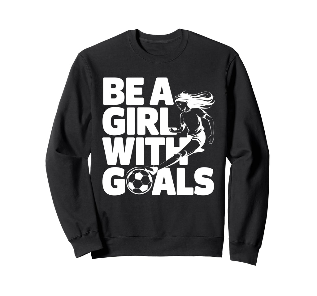 Be Goals Soccer Player Soccer Sweatshirt - Casual Everyday Wear Men Women - T-Shirt, Sweatshirt, Hoodie