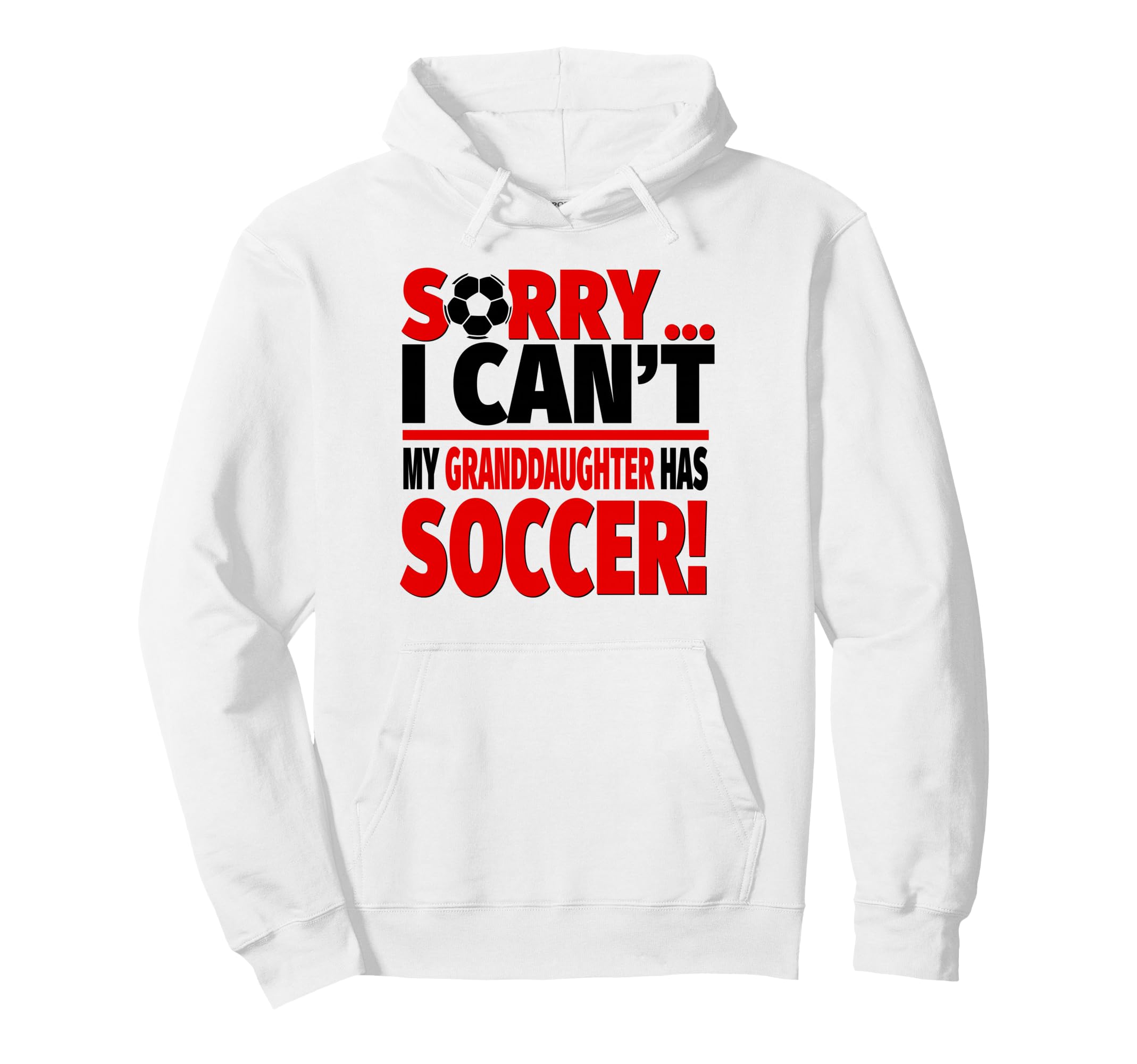 Sorry I Cant My Granddaughter Has Soccer Hoodie - Streetwear Style Unisex - T-Shirt, Sweatshirt, Hoodie