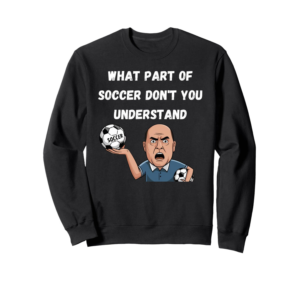 Funny What Part Soccer Dont You Sweatshirt - Graphic Print for Adults - T-Shirt, Sweatshirt, Hoodie