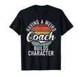 Having Weird Coach Builds Character T-Shirt - Novelty Apparel Unisex - T-Shirt, Sweatshirt, Hoodie