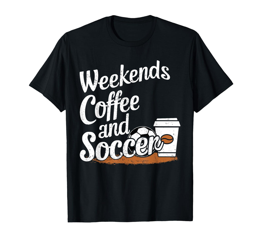 Weekends Coffee And Soccer Fun T-Shirt - Casual Everyday Wear Unisex - T-Shirt, Sweatshirt, Hoodie
