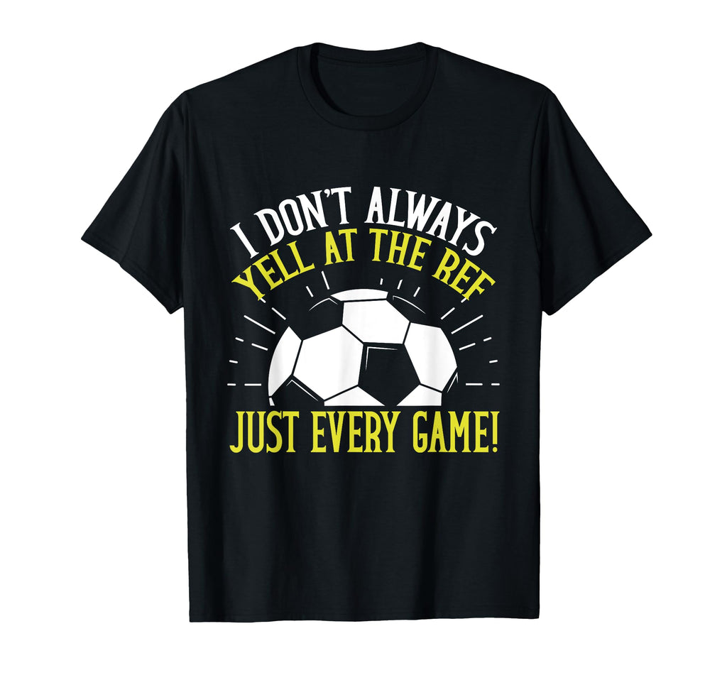 I Dont Always Yell Ref Just T-Shirt - Casual Everyday Wear for Adults - T-Shirt, Sweatshirt, Hoodie