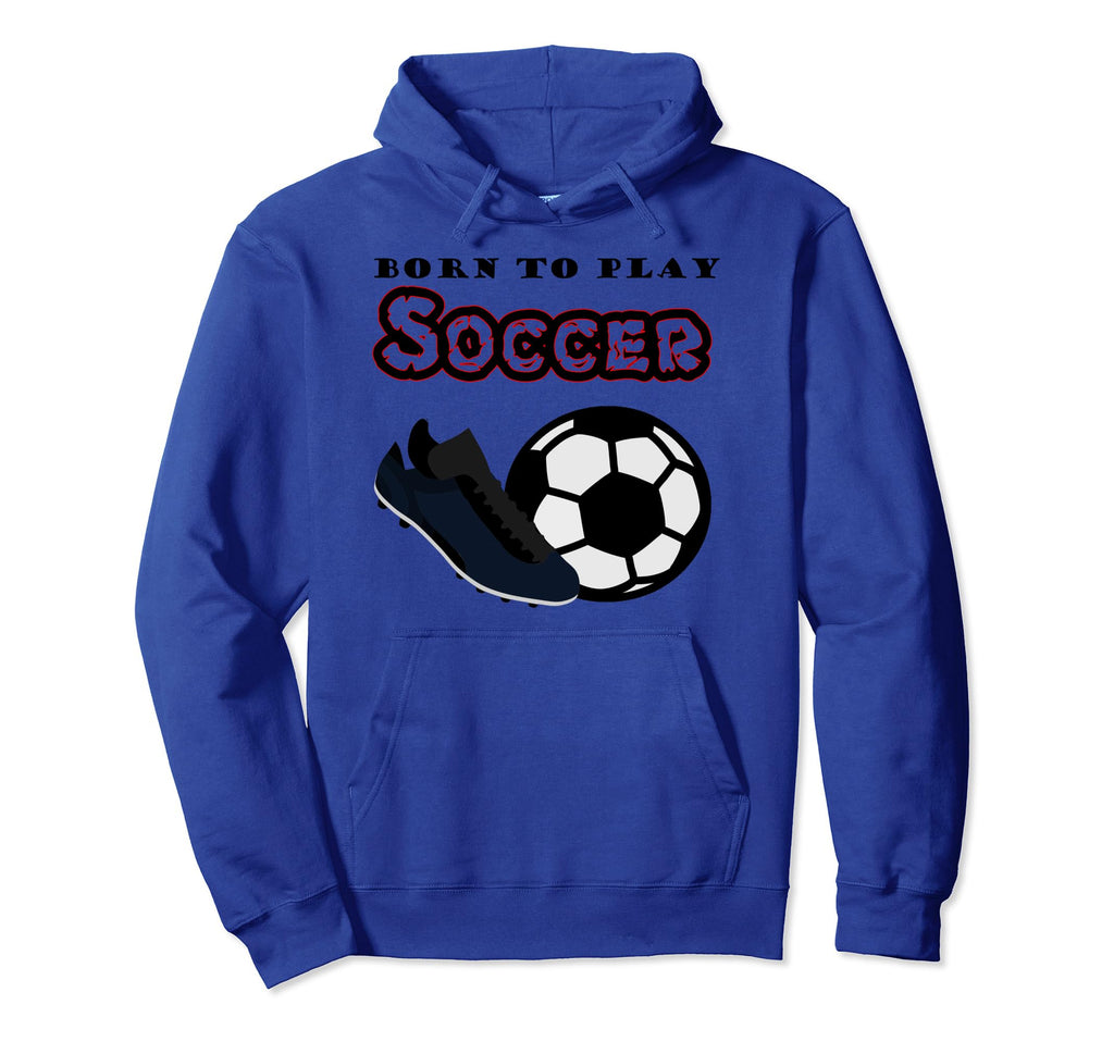 Born To Play Soccer Hoodie - Graphic Print Men Women - T-Shirt, Sweatshirt, Hoodie