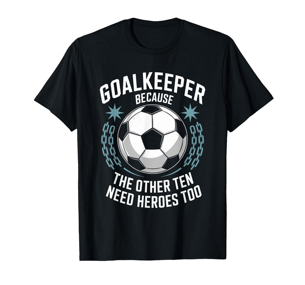 Soccer Goalkeeper Because Other Ten Need T-Shirt - Graphic Print Unisex - T-Shirt, Sweatshirt, Hoodie
