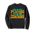 Sports Coach You Do Playing Ill Sweatshirt - Fun Novelty Design for Adults - T-Shirt, Sweatshirt, Hoodie