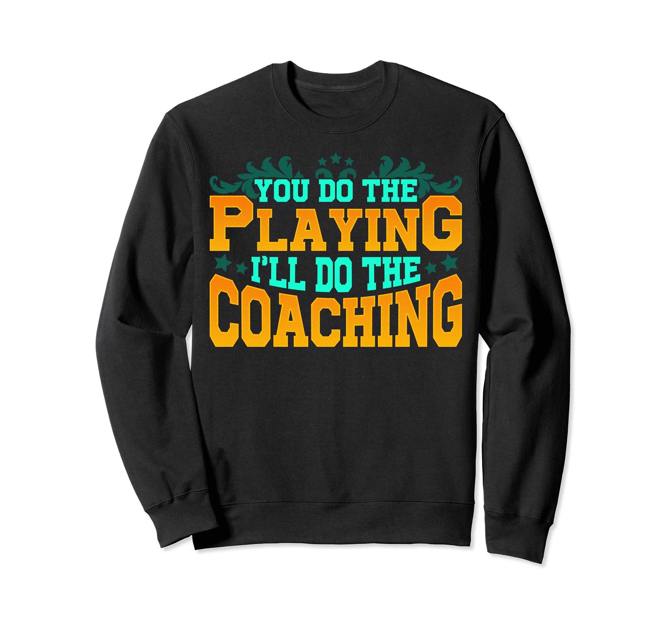 Sports Coach You Do Playing Ill Sweatshirt - Fun Novelty Design for Adults - T-Shirt, Sweatshirt, Hoodie
