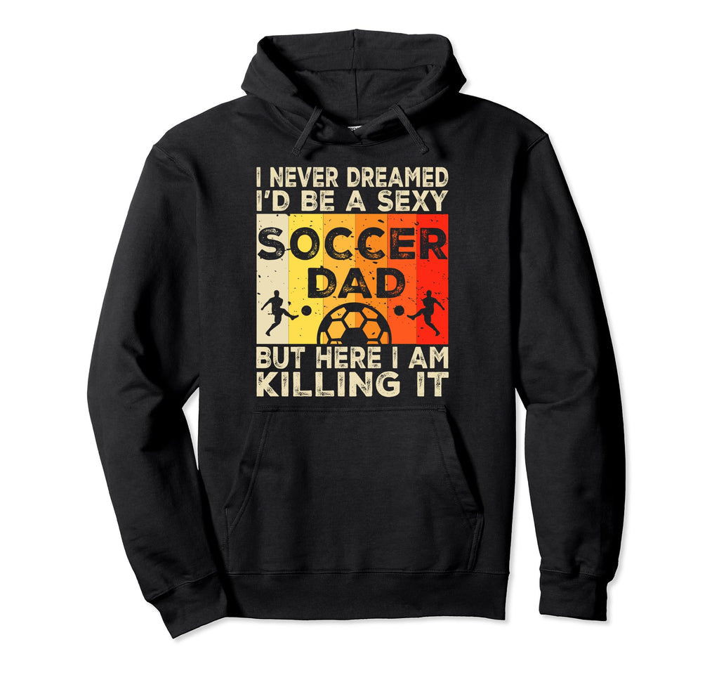 I Never Dreamed Id Be Sexy Soccer Dad Hoodie - Fun Novelty Design Unisex - T-Shirt, Sweatshirt, Hoodie