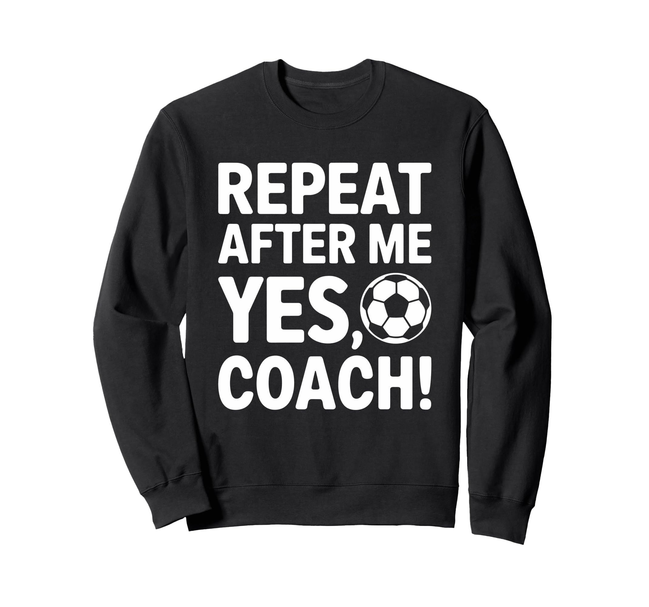 Repeat After Me Yes Coach Soccer Sweatshirt - Casual Everyday Wear Unisex - T-Shirt, Sweatshirt, Hoodie