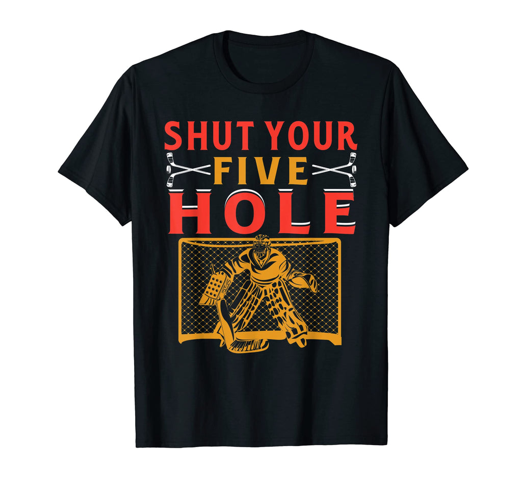 Shut Your Five Hole Ice Hockey Player T-Shirt - Unique Graphic Men Women - T-Shirt, Sweatshirt, Hoodie