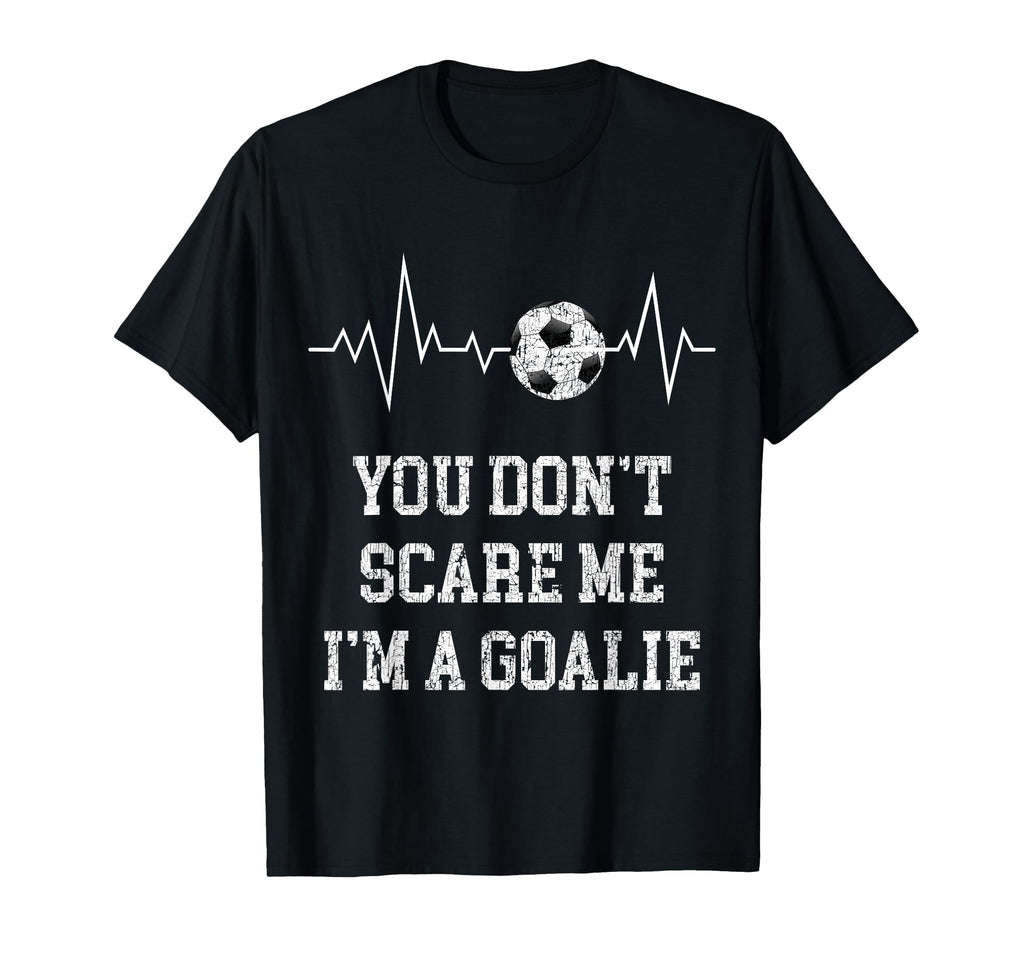 You Dont Scare Me Im Goalie Soccer T-Shirt - Streetwear Style for Adults - T-Shirt, Sweatshirt, Hoodie