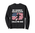 My Favorite Soccer Player Calls Me Dad Sweatshirt - Novelty Apparel Unisex - T-Shirt, Sweatshirt, Hoodie