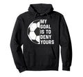 Funny My Goal Is To Deny Yours Soccer Hoodie - Streetwear Style Men Women - T-Shirt, Sweatshirt, Hoodie