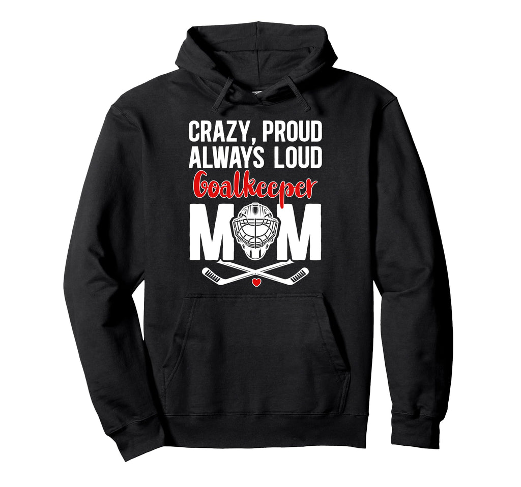 Crazy Proud Hockey Goalkeeper Mom Hoodie - Fun Novelty Design for Adults - T-Shirt, Sweatshirt, Hoodie