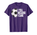 Funny Soccer Yell Because I Care T-Shirt - Streetwear Style Unisex - T-Shirt, Sweatshirt, Hoodie