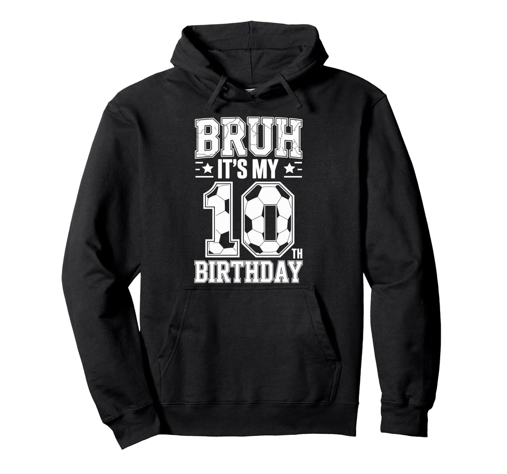 Bruh Its My 10Th Birthday Bday Soccer Hoodie - Novelty Apparel Men Women - T-Shirt, Sweatshirt, Hoodie