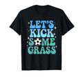 Lets Kick Some Grass Funny T-Shirt - Casual Everyday Wear for Adults - T-Shirt, Sweatshirt, Hoodie
