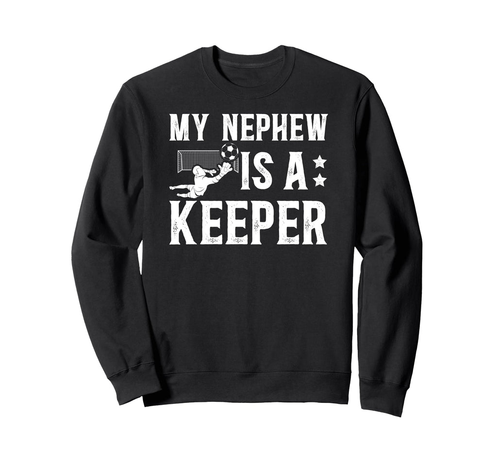 My Nephew Is Soccer Keeper Sweatshirt - Casual Everyday Wear Men Women - T-Shirt, Sweatshirt, Hoodie