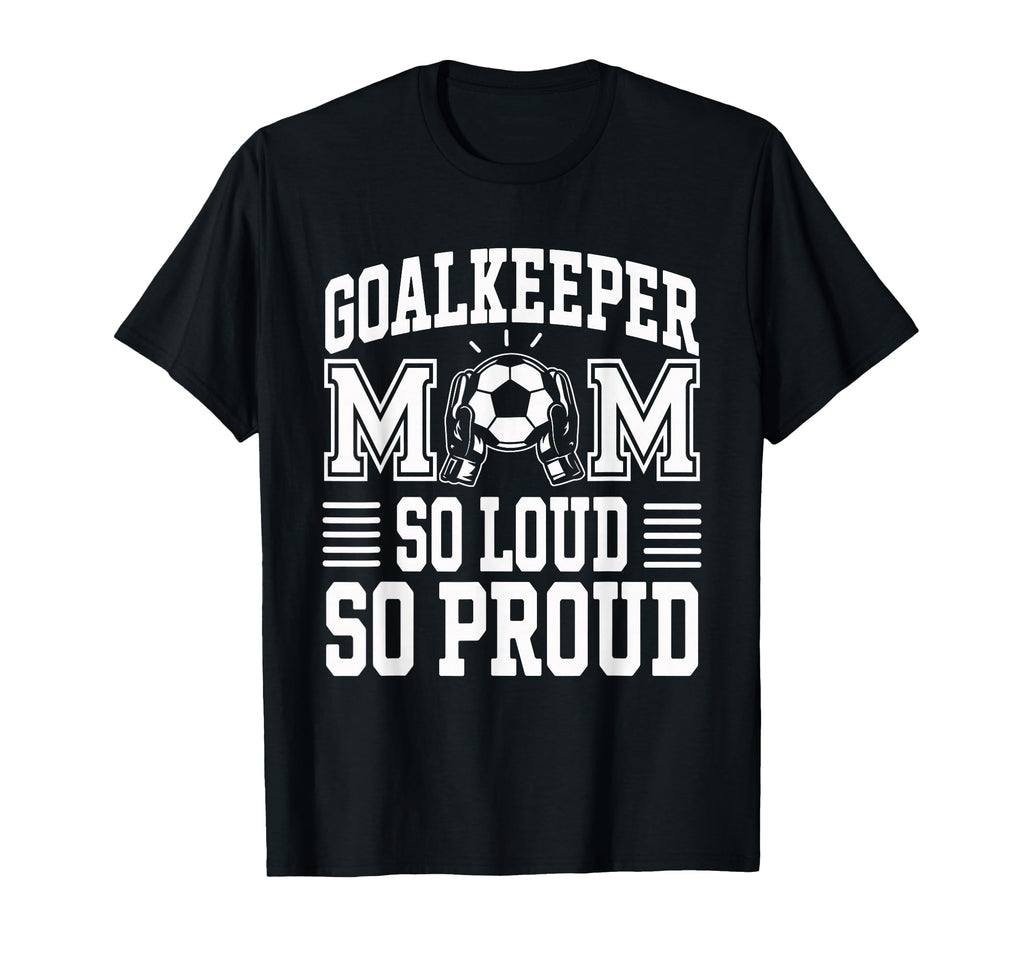 Soccer Goalkeeper Mom So Loud Mom Soccer T-Shirt - Graphic Print Unisex - T-Shirt, Sweatshirt, Hoodie