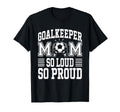 Soccer Goalkeeper Mom So Loud Mom Soccer T-Shirt - Graphic Print Unisex - T-Shirt, Sweatshirt, Hoodie