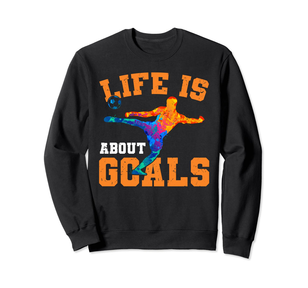 Soccer Funny Life Is About Goals Sweatshirt - Fun Novelty Design for Adults - T-Shirt, Sweatshirt, Hoodie