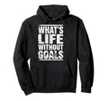 Whats Life Without Goals Soccer Fan Futbol Hoodie - Novelty Apparel Unisex - T-Shirt, Sweatshirt, Hoodie