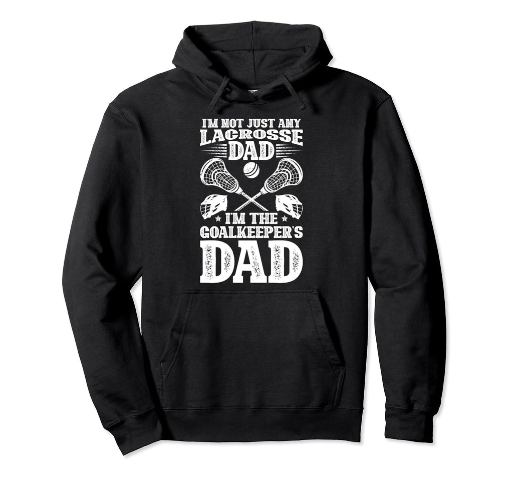 Im Lacrosse Goalkeeper Dad Hoodie - Casual Everyday Wear Men Women - T-Shirt, Sweatshirt, Hoodie