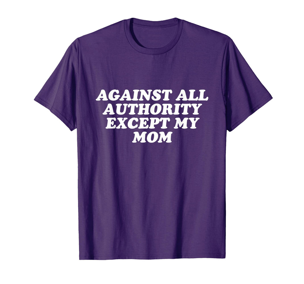Against All Authority Except My Mom T-Shirt - Minimalist Print Men Women - T-Shirt, Sweatshirt, Hoodie
