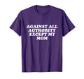Against All Authority Except My Mom T-Shirt - Minimalist Print Men Women - T-Shirt, Sweatshirt, Hoodie